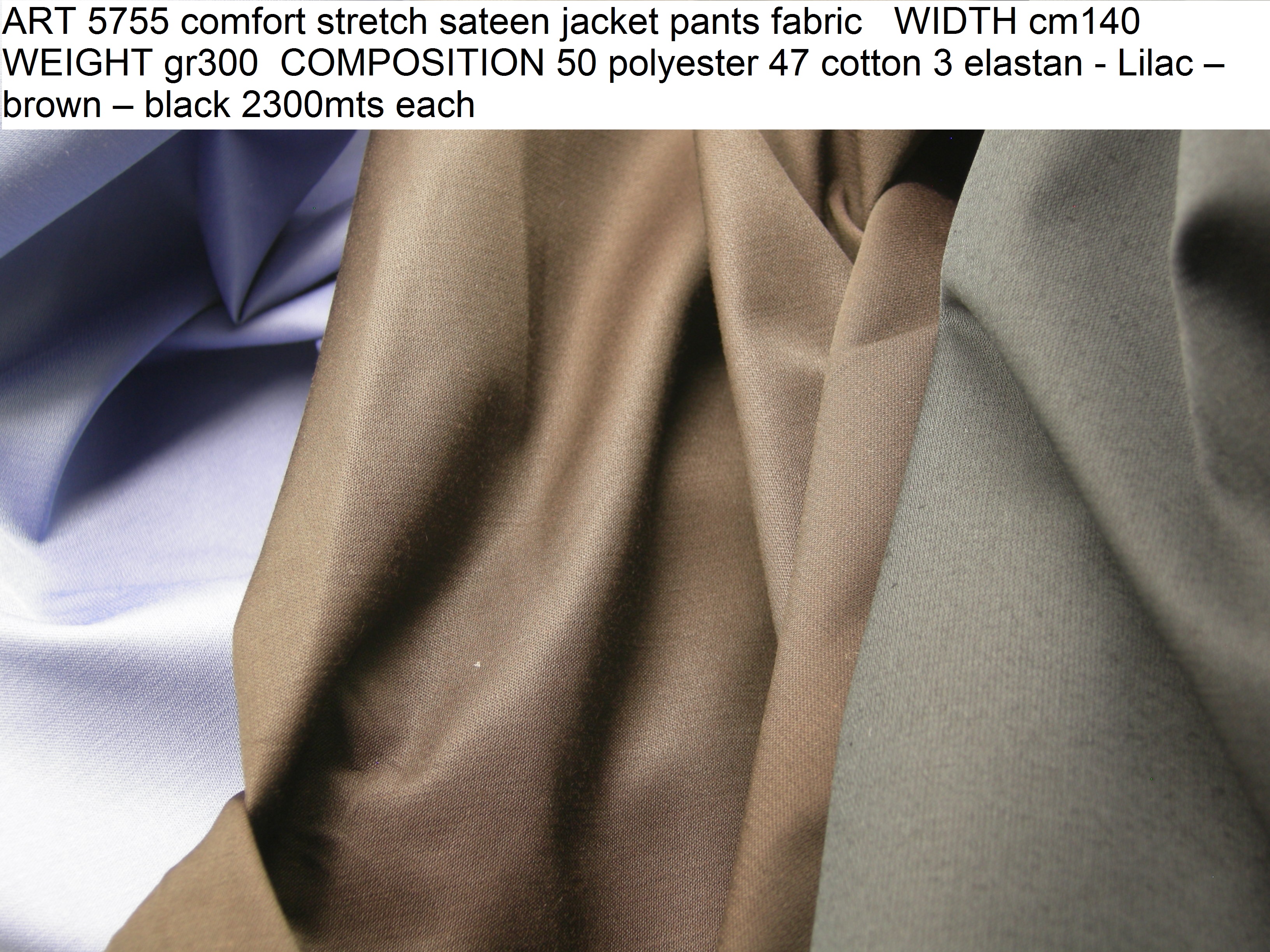 ART 5755 comfort stretch sateen jacket pants fabric WIDTH cm140 WEIGHT gr300 COMPOSITION 50 polyester 47 cotton 3 elastan - Lilac – brown – black 2300mts each