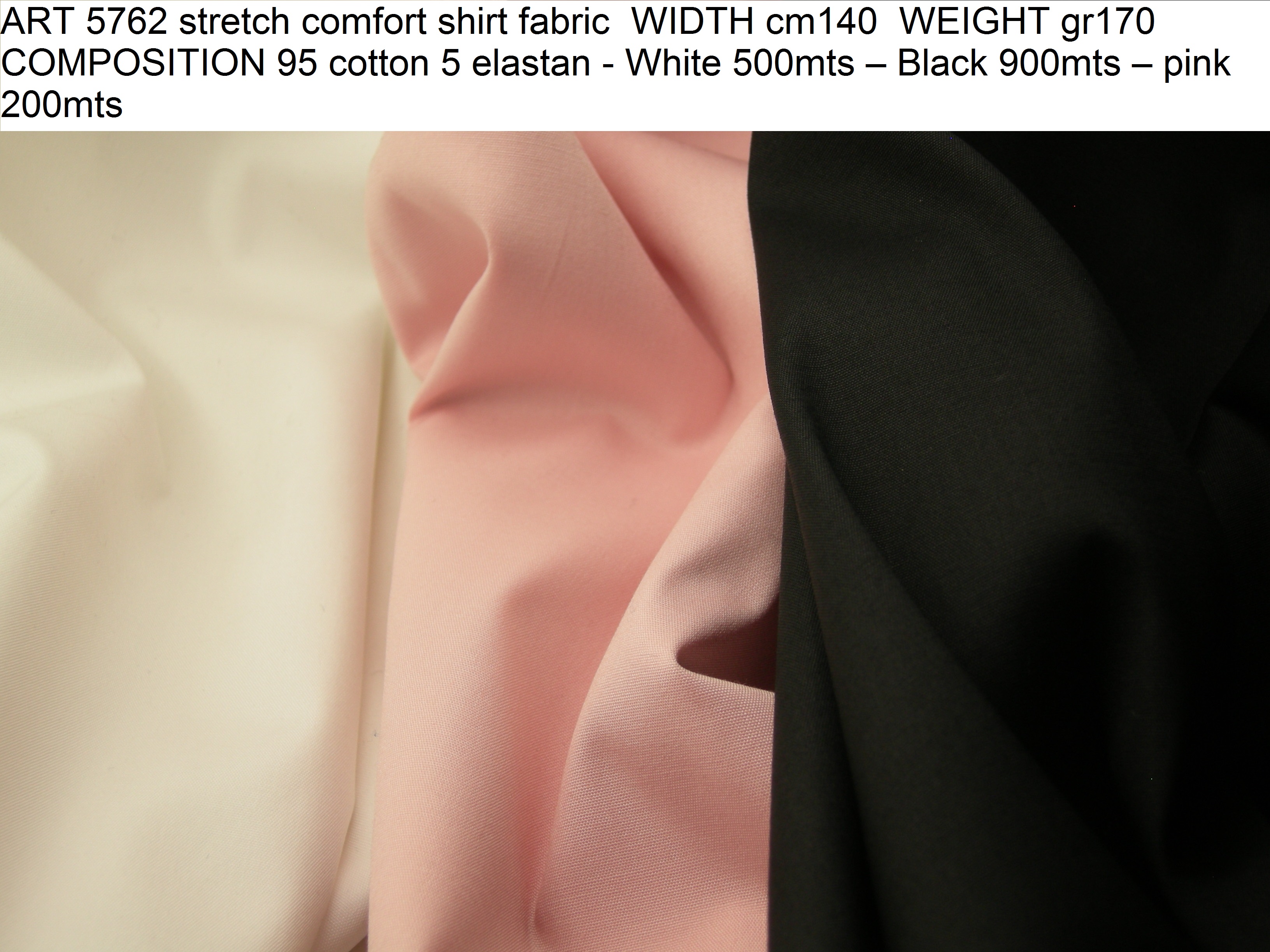 ART 5762 stretch comfort shirt fabric WIDTH cm140 WEIGHT gr170 COMPOSITION 95 cotton 5 elastan - White 500mts – Black 900mts – pink 200mts