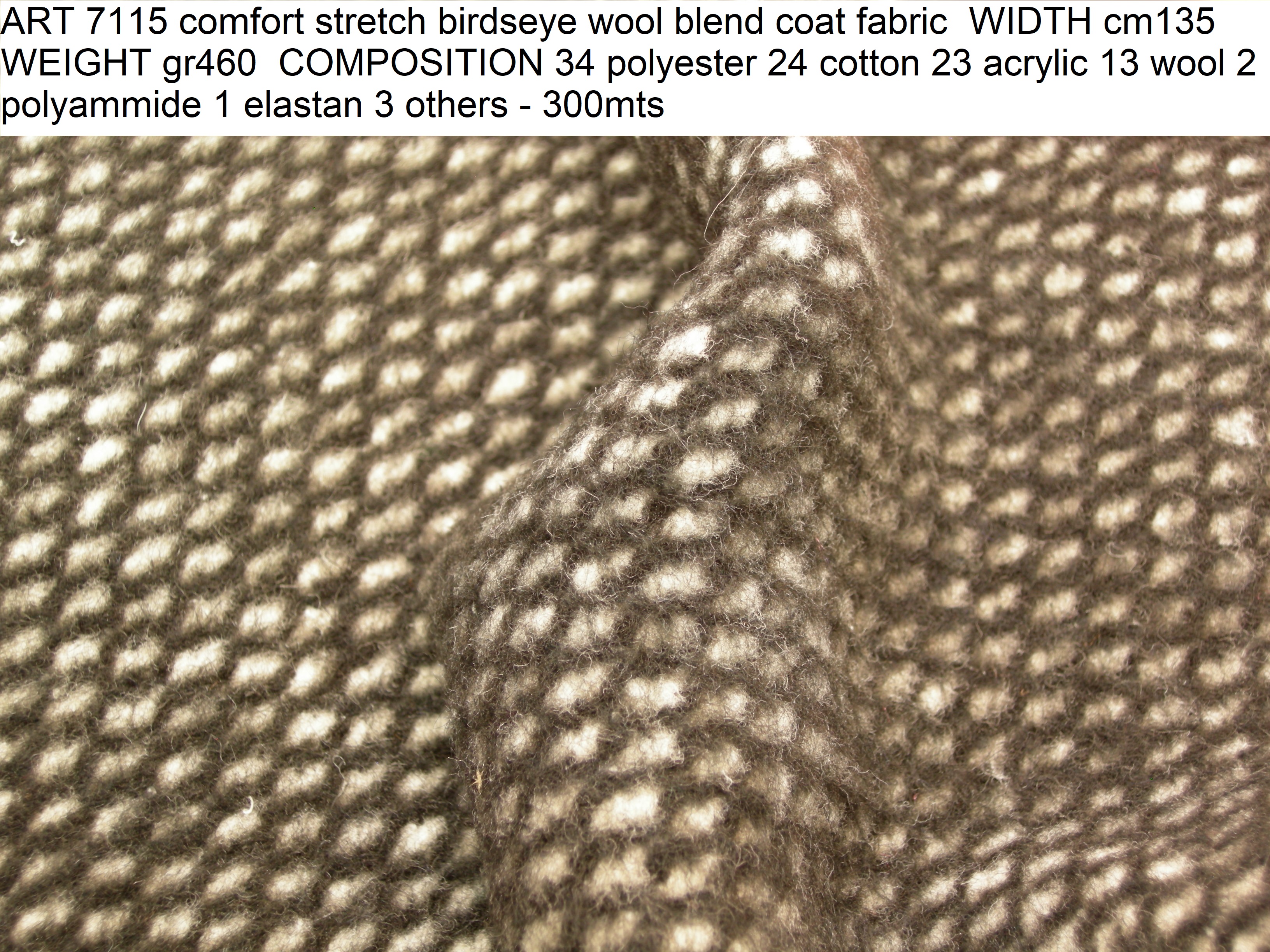 ART 7115 comfort stretch birdseye wool blend coat fabric WIDTH cm135 WEIGHT gr460 COMPOSITION 34 polyester 24 cotton 23 acrylic 13 wool 2 polyammide 1 elastan 3 others - 300mts