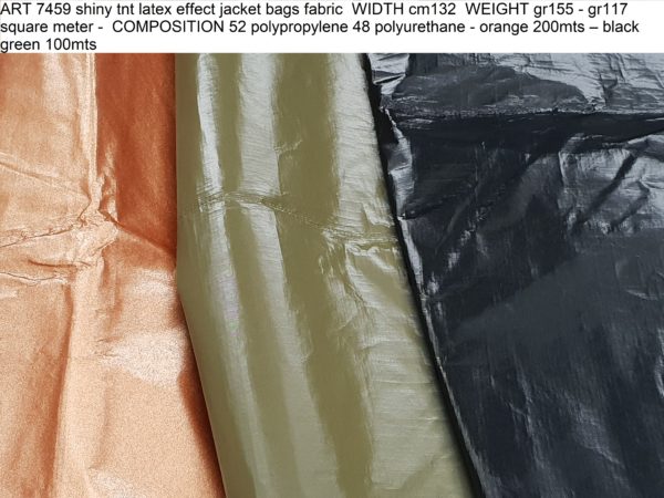 ART 7459 shiny tnt latex effect jacket bags fabric WIDTH cm132 WEIGHT gr155 - gr117 square meter - COMPOSITION 52 polypropylene 48 polyurethane - orange 200mts – black green 100mts