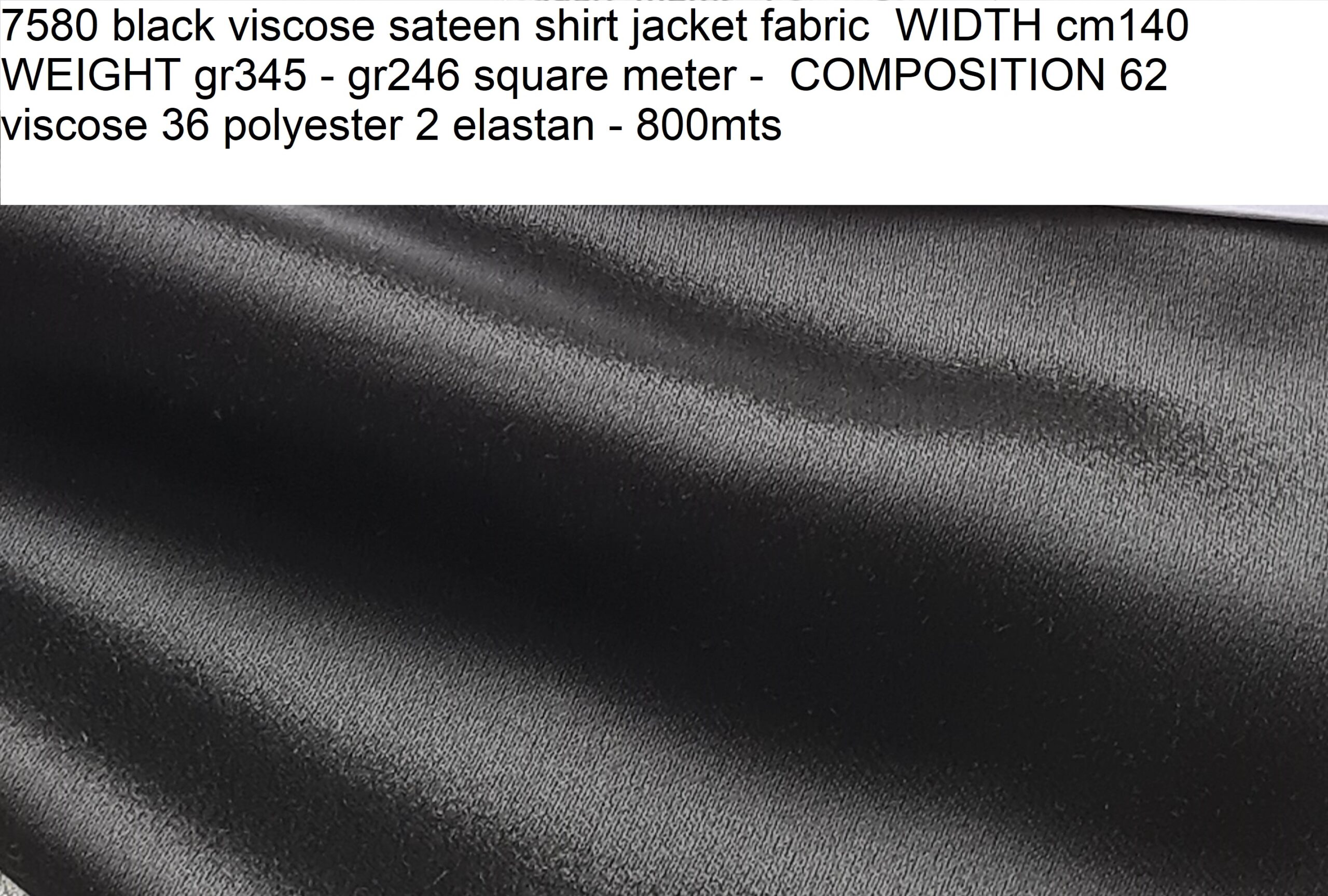 7580 black viscose sateen shirt jacket fabric WIDTH cm140 WEIGHT gr345 - gr246 square meter - COMPOSITION 62 viscose 36 polyester 2 elastan - 800mts