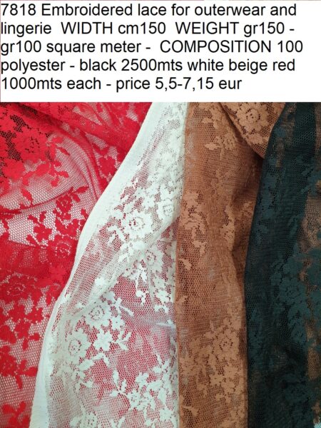7818 Embroidered lace for outerwear and lingerie WIDTH cm150 WEIGHT gr150 - gr100 square meter - COMPOSITION 100 polyester - black 2500mts white beige red 1000mts each - price 5,5-7,15 eur