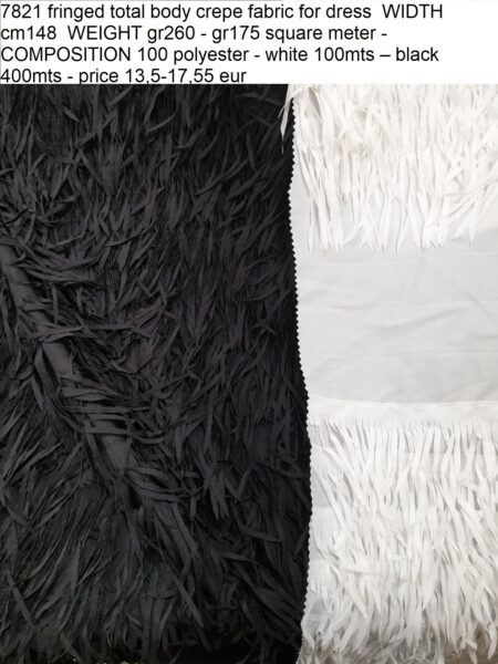 7821 fringed total body crepe fabric for dress WIDTH cm148 WEIGHT gr260 - gr175 square meter - COMPOSITION 100 polyester - white 100mts – black 400mts - price 13,5-17,55 eur