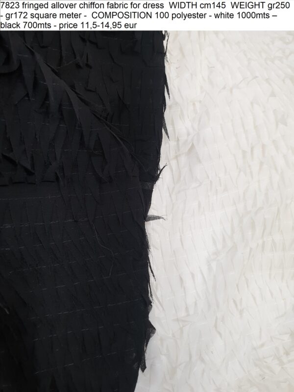 7823 fringed allover chiffon fabric for dress WIDTH cm145 WEIGHT gr250 - gr172 square meter - COMPOSITION 100 polyester - white 1000mts – black 700mts - price 11,5-14,95 eur