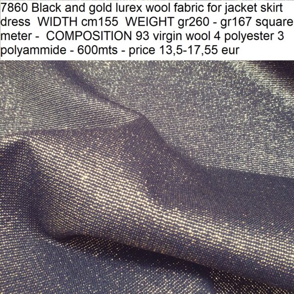 7860 Black and gold lurex wool fabric for jacket skirt dress WIDTH cm155 WEIGHT gr260 - gr167 square meter - COMPOSITION 93 virgin wool 4 polyester 3 polyammide - 600mts - price 13,5-17,55 eur