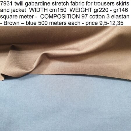 7931 twill gabardine stretch fabric for trousers skirts and jacket WIDTH cm150 WEIGHT gr220 - gr146 square meter - COMPOSITION 97 cotton 3 elastan - Brown – blue 500 meters each - price 9,5-12,35 eur