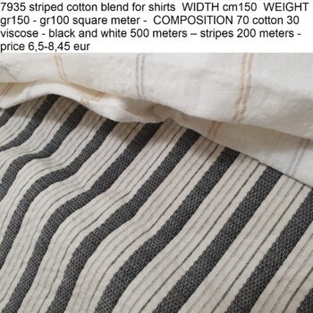7935 striped cotton blend for shirts WIDTH cm150 WEIGHT gr150 - gr100 square meter - COMPOSITION 70 cotton 30 viscose - black and white 500 meters – stripes 200 meters - price 6,5-8,45 eur