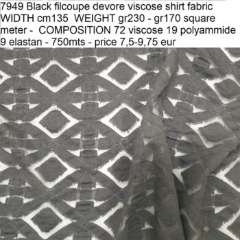 7949 Black filcoupe devore viscose shirt fabric WIDTH cm135 WEIGHT gr230 - gr170 square meter - COMPOSITION 72 viscose 19 polyammide 9 elastan - 750mts - price 7,5-9,75 eur