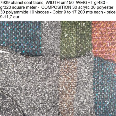 7939 chanel coat fabric WIDTH cm150 WEIGHT gr480 - gr320 square meter - COMPOSITION 30 acrylic 30 polyester 30 polyammide 10 viscose - Color 9 to 17 200 mts each - price 9-11,7 eur